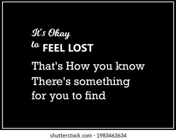 Vector quote, It's okay to feel lost, that's how you know there's something for you to find.