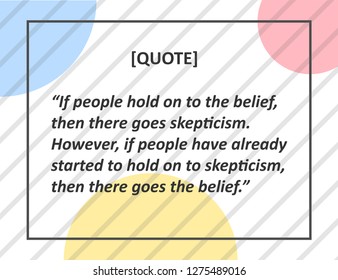 Vector Quote. If people hold on to the belief, then there goes skepticism. However, if people have already started to hold on to skepticism, then there goes the belief.