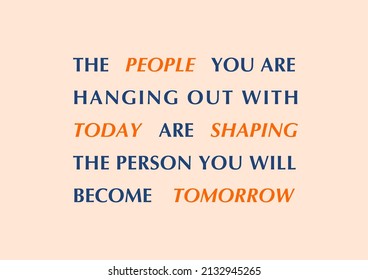 Vector quote, the people you are hanging out with today are shaping the person you will become tomorrow