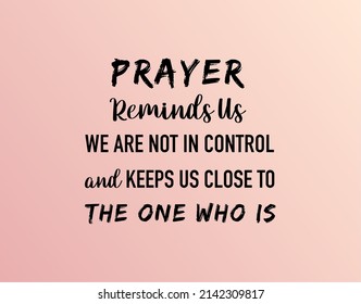 Vector quote, prayer reminds us, we are not in control and keeps us close to the one who is