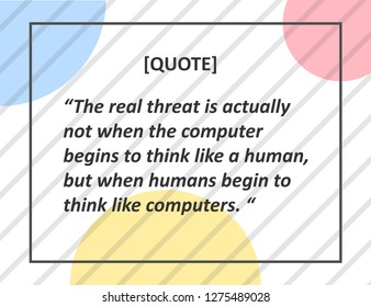 Vector Quote. The real threat is actually not when the computer begins to think like a human, but when humans begin to think like computers.