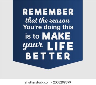 Vector quote, Remember that the reason you're doing this is to make your life better