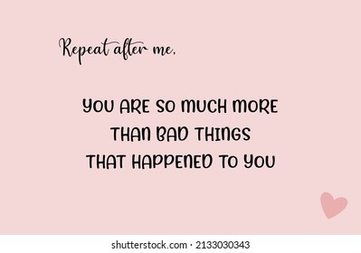 Vector quote, repeat after me, you are so much more than bad things that happened to you