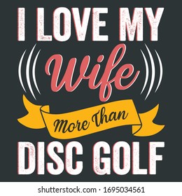 Vector Quote Saying - I Love My Wife More Than Disc Golf - Is A Text and Graphic  Illustration That Can Be Print On Disc Golf Player Or Golf Sport Lover T-Shirt 