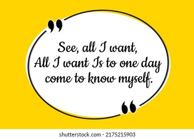 Vector Quote. See, All I Want, All I Want Is To One Day Come To Know Myself.