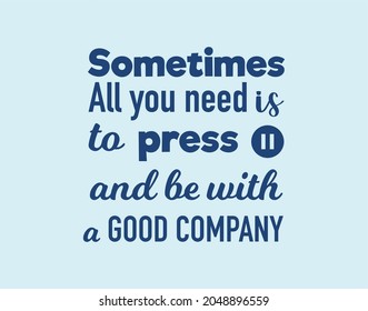 Vector Quote, Sometimes All You Need Is To Press Pause And Be With A Good Company