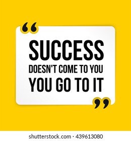 Vector quote. Success doesn't come to you you go to it?
