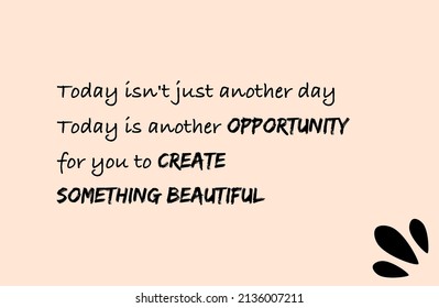 Vector quote, today isn't just another day, today is another opportunity for you to create something beautiful