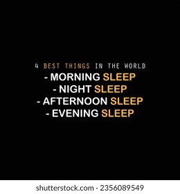 Vector quote typography lettering tshirt design ' 4 best thing in the world. Morning Sleep, Night Sleep, Afternoon Sleep, Evening Sleep. ' vector graphic illustration