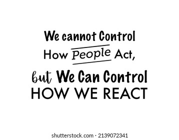 Vector quote, we cannot control how people act, but we can control how we react