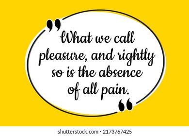 Vector quote. What we call pleasure, and rightly so is the absence of all pain.