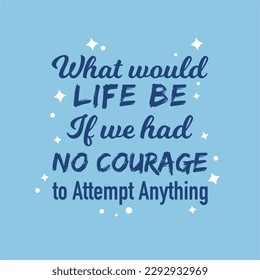 vector quote, what would life be if we had no courage