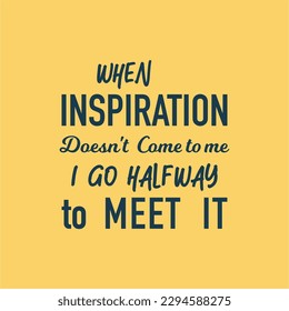 vector quote, when inspiration doesn't come to me i go halfway to meet it 