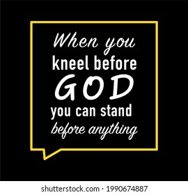 Vector quote, When you knell before GOD , you can stand before anything, inspirational quote