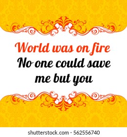Vector quote. World was on fire. No one could save me, but you.