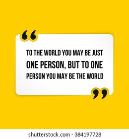 Vector quote. To the world you may be just one person, but to one person you may be the world