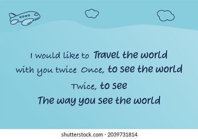 Vector quote, I would like to travel the world with you twice, once to see the world, twice to see the way you see the world