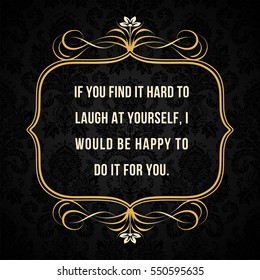 Vector quote. If you find it hard to laugh at yourself, I would be happy to do it for you.