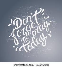 Vector religions lettering - Don't forget to pray today. Modern lettering illustration. Calligraphic design. Perfect illustration for t-shirts, banners, flyers and other types of business design.
