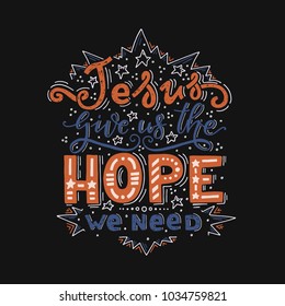 Vector religions lettering -Jesus give us the hope we need. T shirt hand lettered calligraphic design. Perfect illustration for t-shirts, banners, flyers and other types of business design