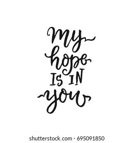 Vector religions lettering - My hope is in you. Modern lettering illustration. T shirt hand lettered calligraphic design. Perfect for t-shirts, banners, flyers and other types of business design.