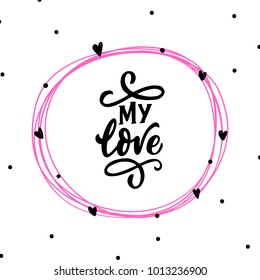 Vector romantic card with circle doodle frame and hand drawn lettering my love and swirl and hearts on white background with dots.