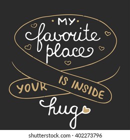 Vector romantic card with hand drawn typography design element for greeting cards, posters and print. My favorite place is inside your hug on dark background, eps 10. Handwritten lettering.