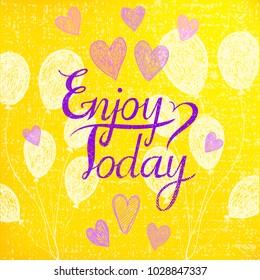 Vector romantic hand drawn card, poster, cover. Positive lettering - enjoy today. Balloons and hearts