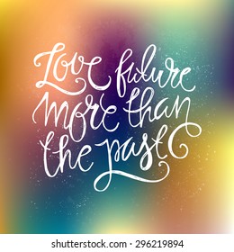 Vector romantic typography concept - love future more than the past. Rough hand drawn lettering on blurred background. Great for home posters and t-shirt design. 