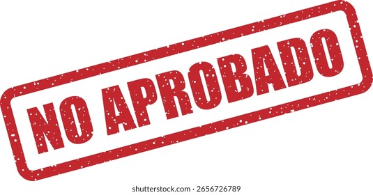 Vector rubber stamp with the Spanish phrase "NO APROBADO" (not approved). Perfect for rejection notices, disclaimers, and refusal signs in Spanish