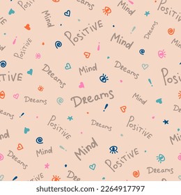 Vector seamless pattern with hand written quotes - dreams, mind, positive. Scattered words and small sketchy signs, hearts, dots, eyes, spirals, marks, stars. Funky childish style. Repeat design