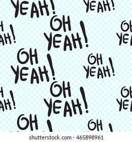 Vector seamless pattern with oh yeah phrase. Hand drawn cute and funny fashion illustration. Modern doodle pop art sketch 