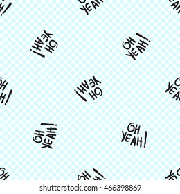 Vector seamless pattern with oh yeah phrase. Hand drawn cute and funny fashion illustration. Modern doodle pop art sketch 