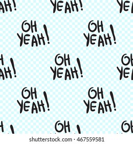 Vector seamless pattern with oh yeah phrase. Hand drawn cute and funny fashion illustration. Modern doodle pop art sketch 