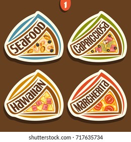 Vector set signs for italian Pizza: 4 labels for pizzeria menu with title text, triangle slices of different kinds of pizza top view with original font, design logos for pizza in fast food restaurant.