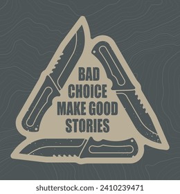 Vector sign of a knife forming a triangle inside camouflage military texture background soldier. Text: BAD CHOICE MAKE GOOD STORIES. White background with contour line.