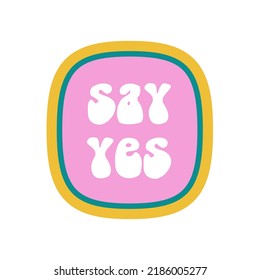 Vector sticker with Say Yes quote. Decorative element in the retro style of the 70s and 80s for poster, post cards, textile prints, bottle label, logotype.