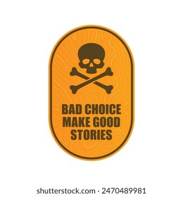 Vector sticker with a skull and crossbones and the text: Bad choice make good stories. Isolated on white background.