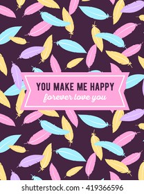 Vector template of colorful pattern of feathers and text you make me happy forever love you in pink ribbon on dark background. Flat art design to make a poster, wedding card, invitation, greeting card