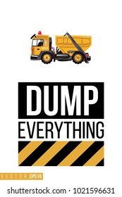 Vector toy garbage truck with motivational text: dump everything. Construction machinery illustration in child style for kids room, t-shirt, invitations, game, website, mobile app. Greeting card.
