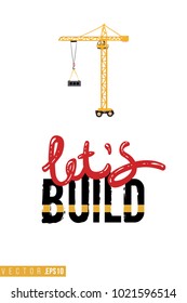 Vector toy tower crane with motivational text: lets build inscription. Construction machinery illustration in child style for kids room, t-shirt, invitations, game, website, mobile app. Greeting card.