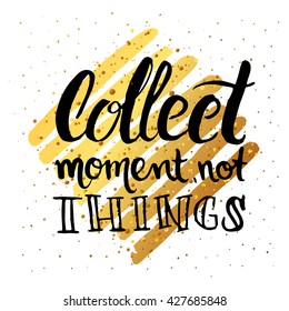 Vector trendy hand lettering poster. Hand drawn calligraphy ' collect moment not things ' Template poster on gold lines.   concept handwritten motivation poster 