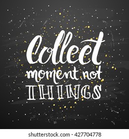 Vector trendy hand lettering poster. Hand drawn calligraphy ' collect moment not things ' Template  post card on black background. concept handwritten poster. chalkboard art