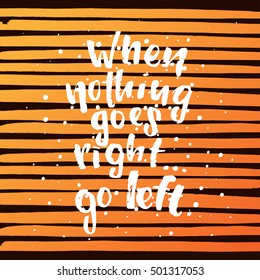 vector trendy lettering poster. Hand drawn calligraphy when nothing goes right go left