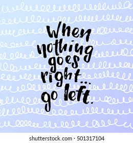 vector trendy lettering poster. Hand drawn calligraphy when nothing goes right go left