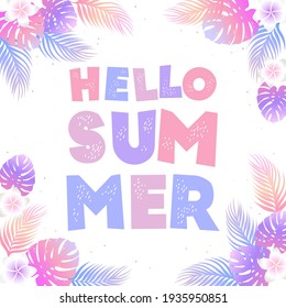 Vector tropical illustration with colorful hand drawn lettering Hello Summer, exotic leaves and flowers isolated on white background. Layout for banner, wallpaper, poster, flyer, card, brochure