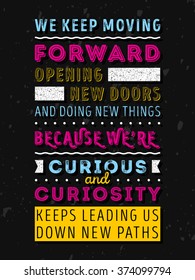 Vector Typography Poster Design Concept On Grunge Background. We keep moving forward opening new doors and doing new things because we are curious and curiosity keeps leading us down new paths. 