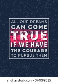 Vector Typography Poster Design Concept On Grunge Background. All our dreams can come true if we have the courage to pursue them. Vector Quote, Quote Concept, Quote Background.