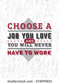 Vector Typography Poster Design Concept On Grunge Background. Choose a job you love and you will never have to work. Vector Quote, Quote Concept, Quote Background.