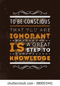 Vector Typography Poster Design Concept On Grunge Background. To be conscious that you are ignorant is a great step to knowledge